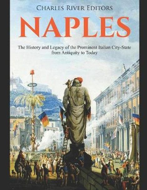 Naples: The History and Legacy of the Prominent Italian City-State from Antiquity to Today by Charles River Editors 9781087016658