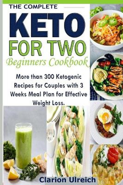 The Complete Keto For Two Beginners Cookbook: More than 300 Ketogenic Recipes for Couples with 3 Weeks Meal Plan for Effective Weight Loss. by Clarion Ulreich 9781086530261