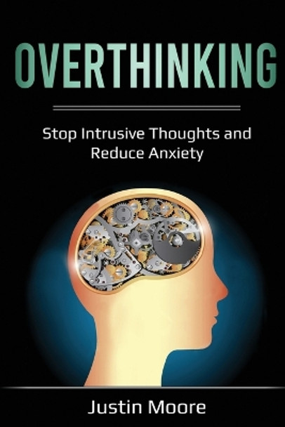 Overthinking: Stop Intrusive Thoughts and Reduce Anxiety by Justin Moore 9781087885490