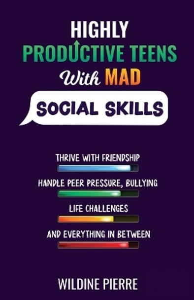 Highly Productive Teens with MAD Social Skills: thrive with friendship, deal with peer pressure, bullying, life challenges and everything in between by Wildine Pierre 9781088059005