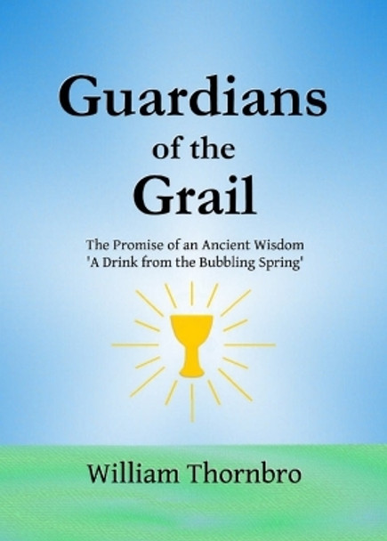 Guardians of the Grail: The Promise of an Ancient Wisdom- A Drink from the Bubbling Spring' by William Thornbro 9781088054123