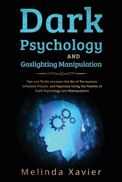 Dark Psychology and Gaslighting Manipulation: Tips and Tricks to Learn the Art of Persuasion, Influence People, and Hypnosis Using the Realms of Dark Psychology and Manipulation by Melinda Xavier 9781088244081