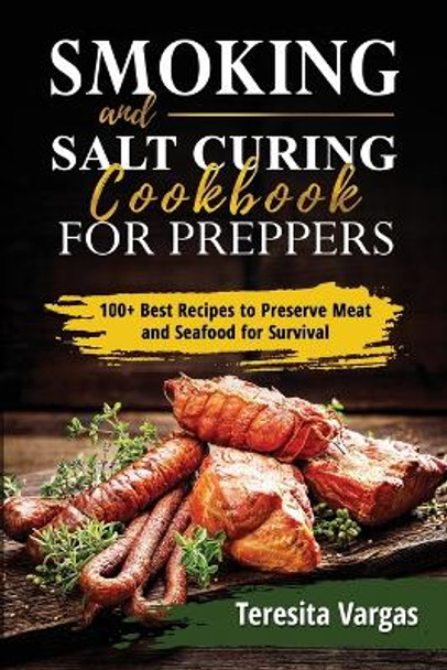Smoking and Salt Curing Cookbook FOR PREPPERS: 100+ Best Recipes to Preserve Meat and Seafood for Survival by Teresita Vargas 9781088246313