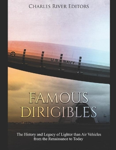 Famous Dirigibles: The History and Legacy of Lighter than Air Vehicles from the Renaissance to Today by Charles River Editors 9781089927938