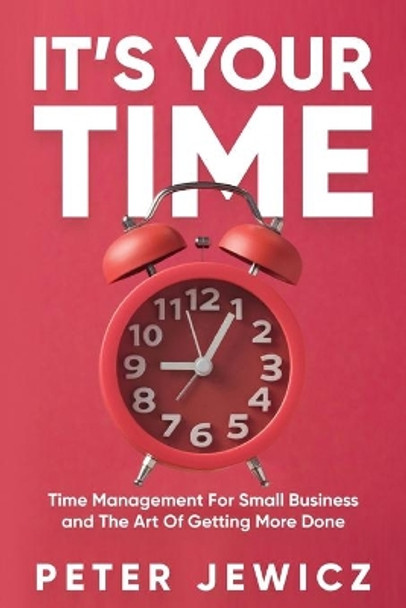 It's Your Time: Time Management For Small Business and The Art Of Getting More Done by Peter Jewicz 9781090125774