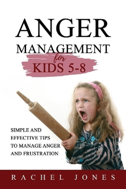 ANGER MANAGEMENT for Kids 5 - 8: Simple and Effective Tips to Manage Anger and Frustration by Rachel Jones 9781088243244