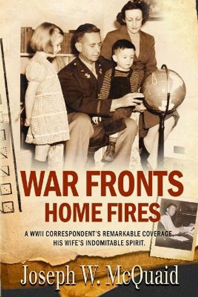 War Fronts Home Fires: A WWII correspondent's remarkable coverage, his wife's indomitable spirit. by Joseph W McQuaid 9781088264478