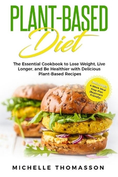 Plant - Based Diet: The Essential Cookbook to Lose Weight, Live Longer, and Be Healthier with Delicious Plant-Based Recipes-Includes 4-Week Meal Prep Plan (Beginners Friendly) by Michelle Thomasson 9781088722671