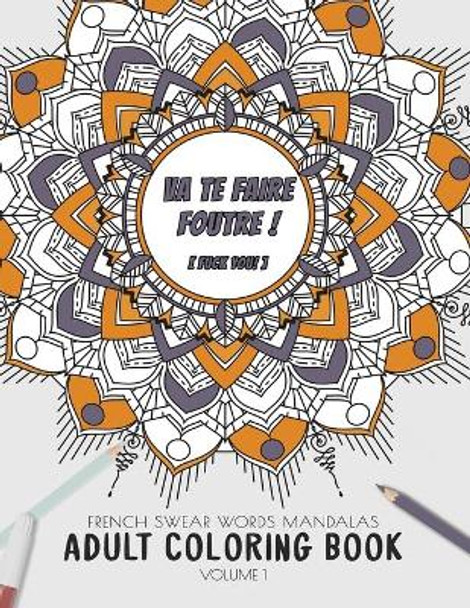 Va te faire foutre ! (Fuck you!) - French Swear Words Mandalas - Adult Coloring Book - Volume 1: Irreverent and fun way to relive stress and anxiety. by Ashley's Zendesigns 9781089557111