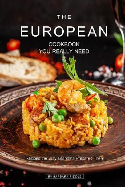 The European Cookbook You Really Need: Recipes the Way Grandma Prepared Them by Barbara Riddle 9781090270153