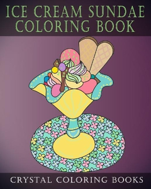 Ice Cream Sundae Coloring Book: Easy Simple Drawings for Dessert Lovers. a Great Gift for Anyone That Likes Plain Line Designs. Color Away Your Stress and Relax. by Crystal Coloring Books 9781090496201