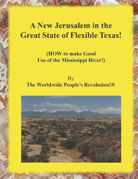 A New Jerusalem in the Great State of Flexible Texas!: (how to Make Good Use of the Mississippi River!) by Worldwide People's Revolution! 9781090889409