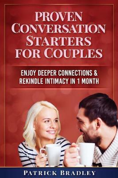 Proven Conversation Starters for Couples: Build Deeper Connections & Rekindle Intimacy in 1 Month by Patrick Bradley 9781090992789