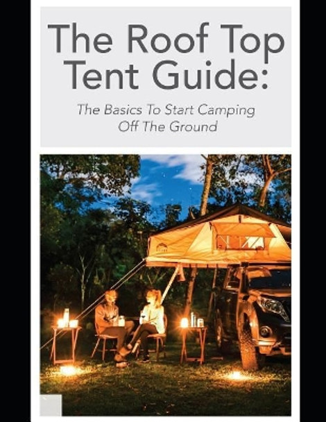 The Roof Top Tent Guide: The Basics to Start Camping Off the Ground by Off Road Tents 9781091273719