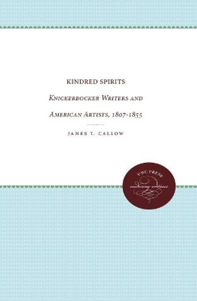 Kindred Spirits: Knickerbocker Writers and American Artists, 1807-1855 by James T. Callow 9780807873168