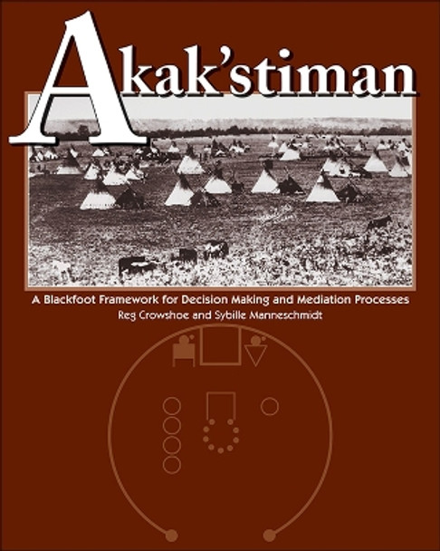 Akak'stiman: A Blackfoot Framework for Decision-Making and Mediation Processes by Reg Crowshoe 9781552380444