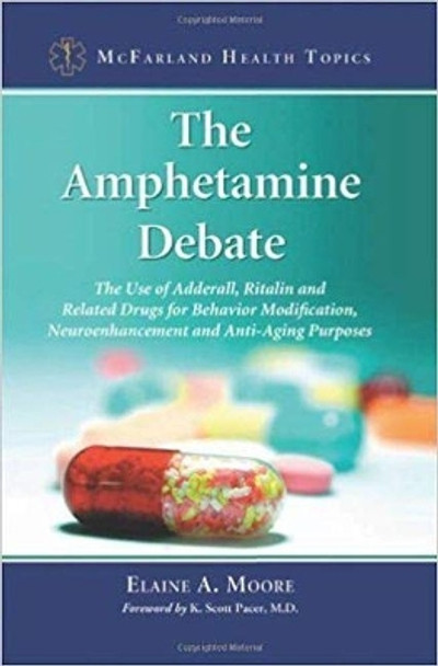 The Amphetamine Debate: The Use of Adderall, Ritalin and Related Drugs for Behavior Modification, Neuroenhancement and  Anti-Aging Purposes by Elaine A. Moore 9780786458738