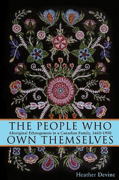 The People Who Own Themselves: Aboriginal Ethnogenesis in a Canadian Family, 1660-1900 by Heather Devine 9781552386606