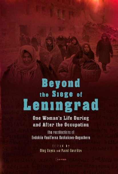 Beyond the Siege of Leningrad: One Woman’s Life During and After the Occupation: the Recollections of Evdokiia Vasil’Evna Baskakova-Bogacheva by Oleg Beyda 9789633867129