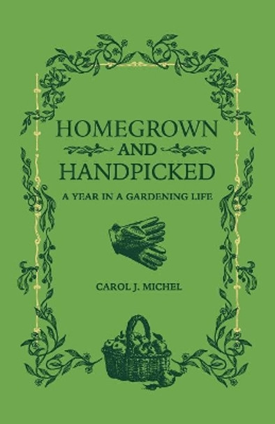 Homegrown and Handpicked: A Year in a Gardening Life by Carol J Michel 9780998697956