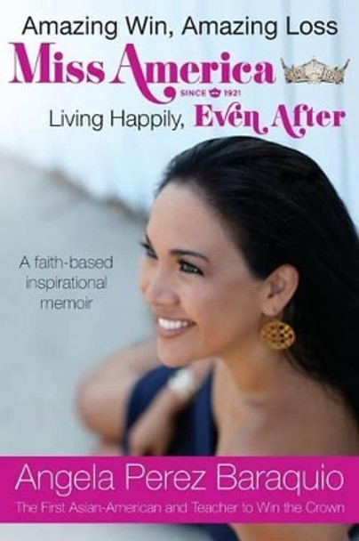 Amazing Win, Amazing Loss: Miss America Living Happily, EVEN After by Angela Perez Baraquio 9780990359401