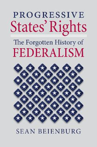 Progressive States' Rights: The Forgotten History of Federalism by Sean Beienburg 9780700636198