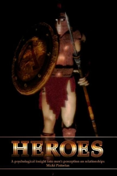 Heroes: A Psychological Insight Into Men's Perceptions on Relationships by Micki Pistorius 9781091023826