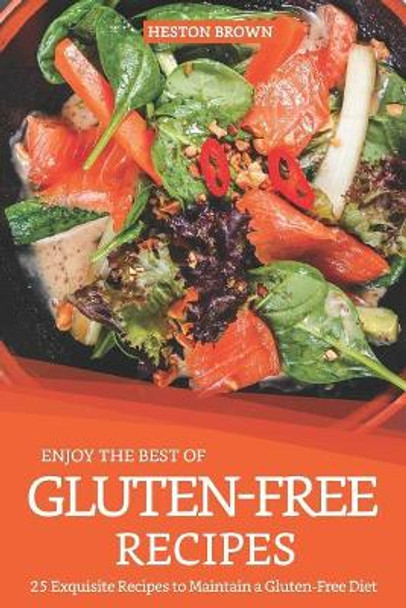 Enjoy the Best of Gluten-Free Recipes: 25 Exquisite Recipes to Maintain a Gluten-Free Diet by Heston Brown 9781091147119