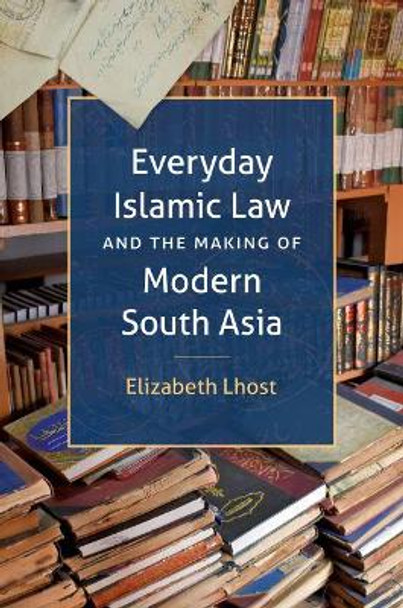 Everyday Islamic Law and the Making of Modern South Asia by Elizabeth Lhost 9781469668123