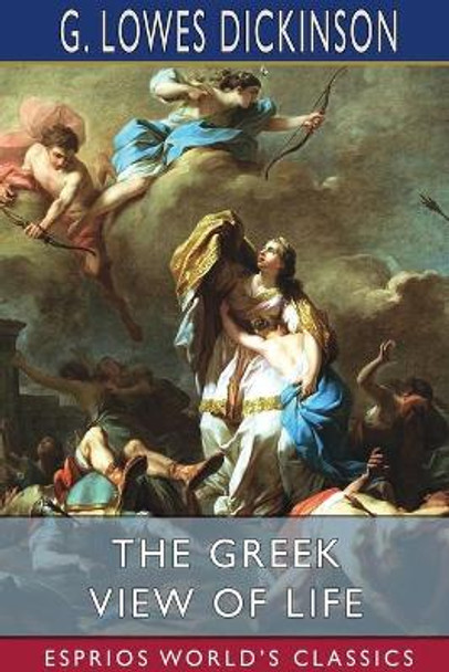 The Greek View of Life (Esprios Classics) by G Lowes Dickinson 9781034086703