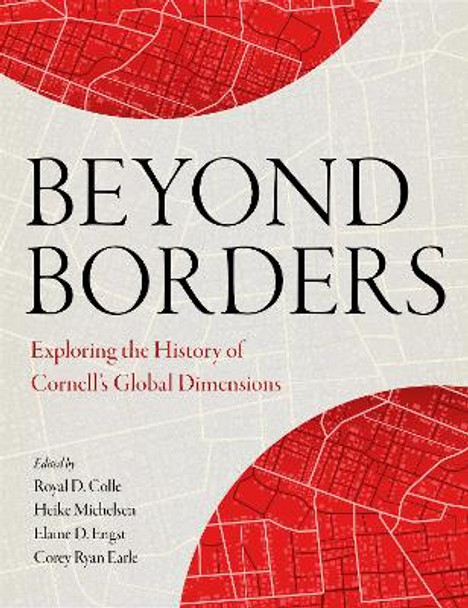 Beyond Borders: Exploring the History of Cornell's Global Dimensions by Royal D. Colle 9781501776991