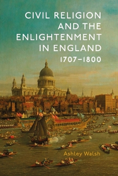 Civil Religion and the Enlightenment in England, 1707-1800 by Ashley Walsh 9781837651498