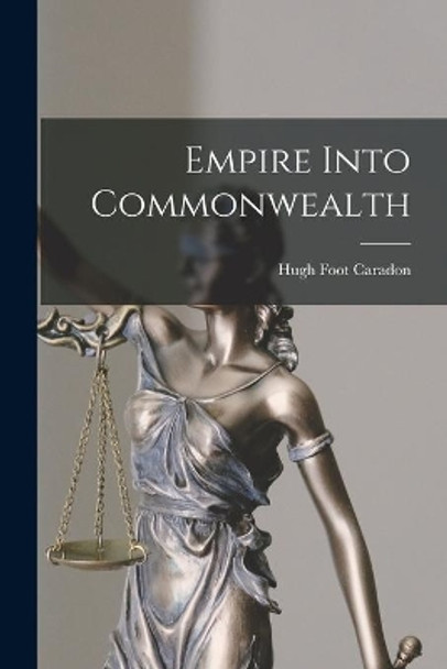 Empire Into Commonwealth by Hugh Foot 1907- Caradon 9781014704511