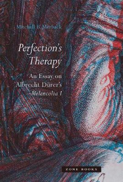 Perfection's Therapy: An Essay on Albrecht Durer's <i>Melencolia I</i> by Mitchell B. Merback