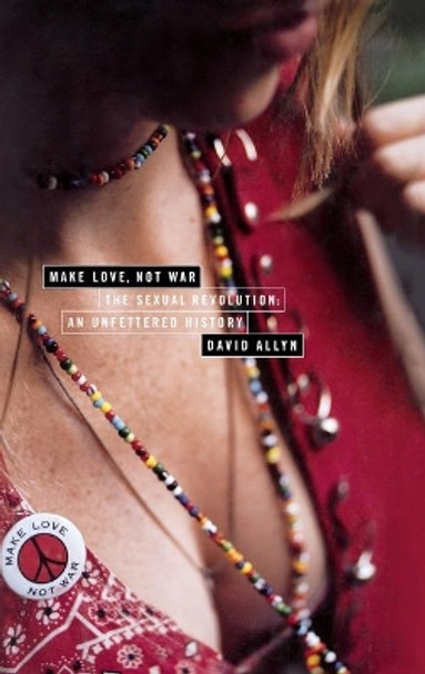 Make Love Not War: The Sexual Revolution;An Unfettered History by David Allyn 9780316039307