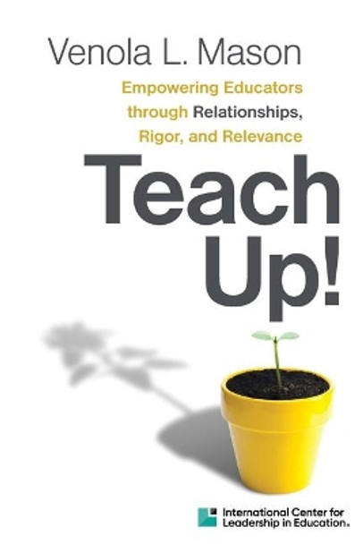 Teach Up!: Empowering Educators Through Relationships, Rigor, and Relevance by Venola L Mason 9780358568384