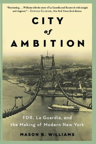 City of Ambition: FDR, LaGuardia, and the Making of Modern New York by Mason B. Williams 9780393348989