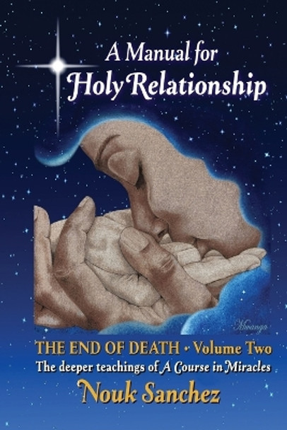 A Manual for Holy Relationship - The End of Death: The Deeper Teachings of A Course in Miracles by Nouk Sanchez 9780578706887