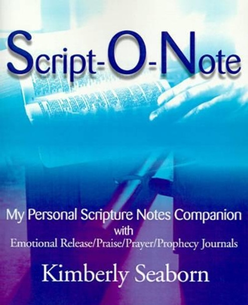 Script-O-Note: My Personal Scripture Notes Companion with Emotional Release/Praise/Prayer/Prophecy Journals by Kimberly Seaborn 9780595145263