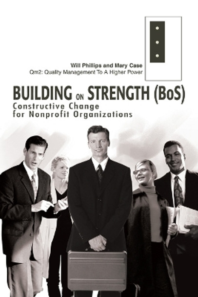 Building on Strength (BoS): Constructive Change for Nonprofit Organizations by Will Phillips 9780595277445