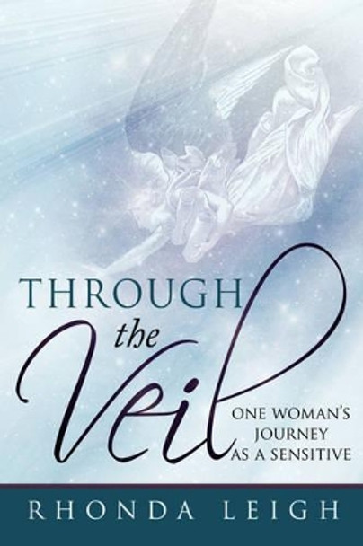 Through the Veil: One Woman's Journey as a Sensitive by Rhonda Leigh 9780595509393