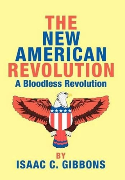 The New American Revolution: A Bloodless Revolution by Isaac C Gibbons 9780595745968