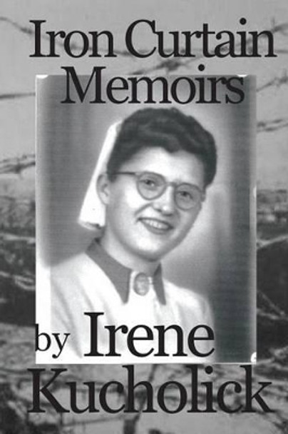 Iron Curtain Memoirs: Before, Behind and Escape by Irene Kucholick 9780615894928