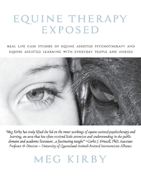 Equine Therapy Exposed: Real life case studies of equine assisted psychotherapy and equine assisted learning with everyday people and horses by Meg Kirby 9780645062106