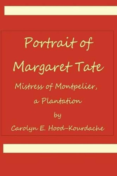 Portrait of Margaret Tate, Mistress of Montpelier, a Plantation: Widow and Relic of William Theophilus Powell by Carolyn E Hood-Kourdache 9780692748923