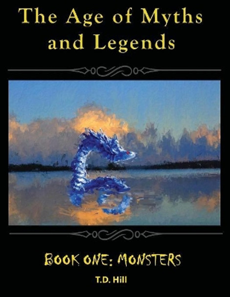 The Age of Myths and Legends: Book One: Monsters by T D Hill 9780692819913