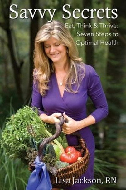 Savvy Secrets: Eat, Think & Thrive. Seven Steps to Optimal Health by Dana Miles Frost 9780692289945