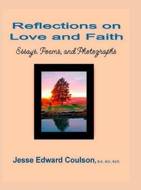 Reflections on Love and Faith: Essays. Poems, and Photographs by Jesse Edward Coulson 9780692759042