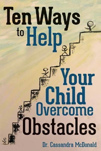 Ten Ways to Help Your Child Overcome Obstacles by Cassandra McDonald 9780692889473