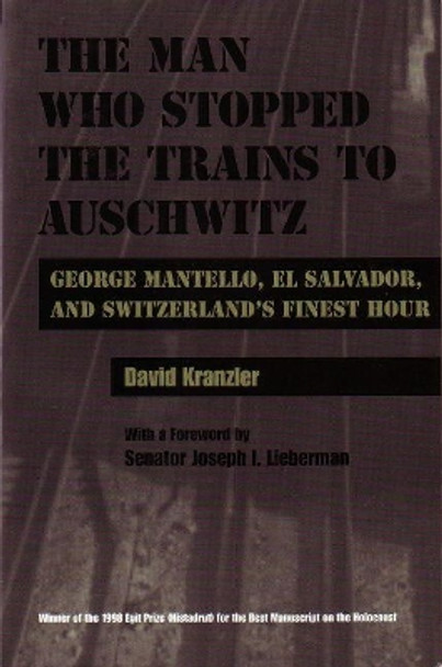 Man Who Stopped the Trains to Auschwitz: George Mantello, El Salvador, and Switzerland's Finest Hour by David Kranzler 9780815628736